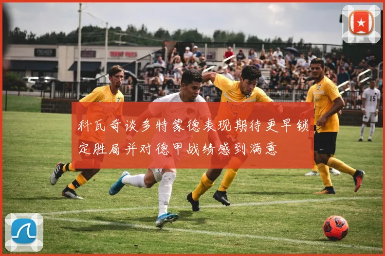 科瓦奇谈多特蒙德表现期待更早锁定胜局并对德甲战绩感到满意