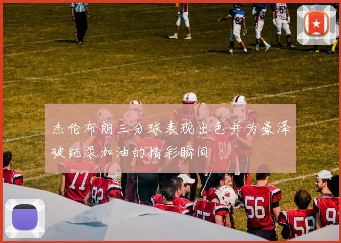 杰伦布朗三分球表现出色并为豪泽破纪录加油的精彩瞬间