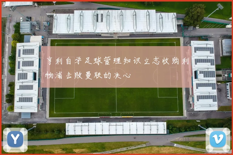 亨利自学足球管理知识立志收购利物浦击败曼联的决心