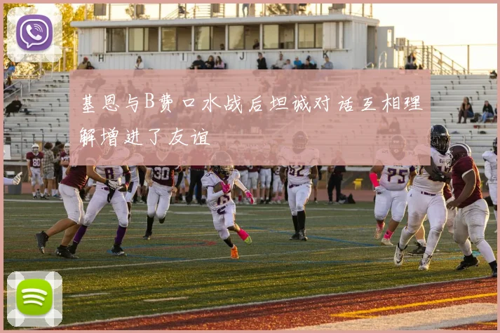 基恩与B费口水战后坦诚对话互相理解增进了友谊