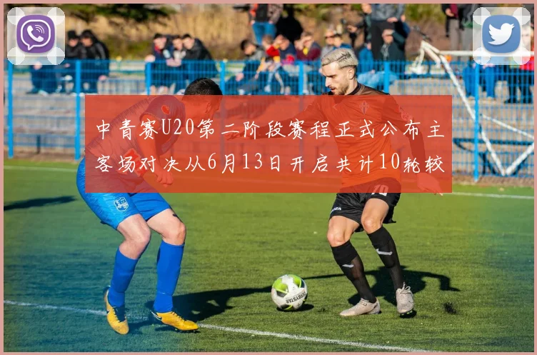 中青赛U20第二阶段赛程正式公布主客场对决从6月13日开启共计10轮较量