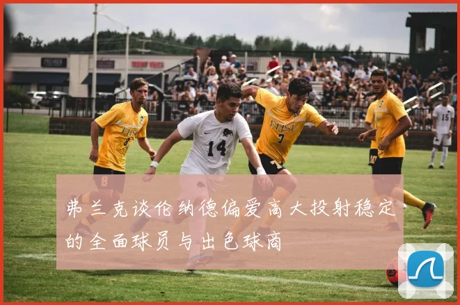弗兰克谈伦纳德偏爱高大投射稳定的全面球员与出色球商