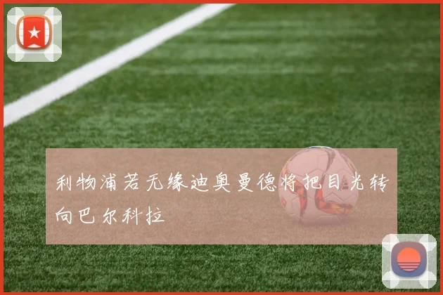 利物浦若无缘迪奥曼德将把目光转向巴尔科拉