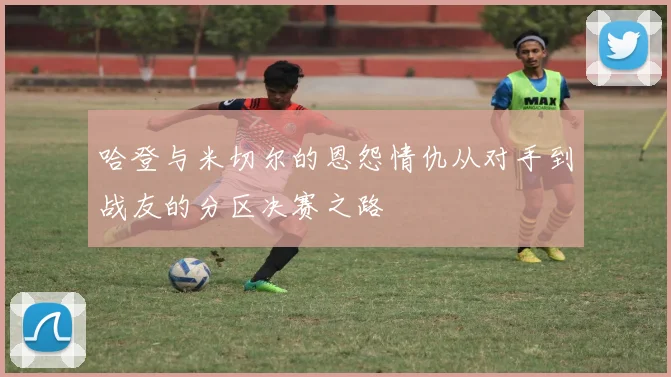 哈登与米切尔的恩怨情仇从对手到战友的分区决赛之路