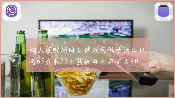 湖人连败期间艾顿表现低迷场均仅得65分和55个篮板命中率不足40