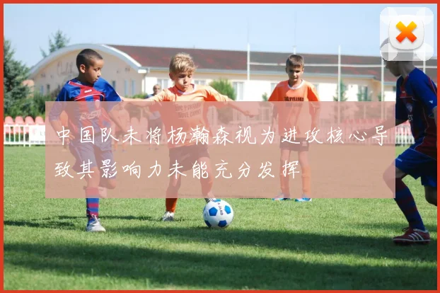 中国队未将杨瀚森视为进攻核心导致其影响力未能充分发挥