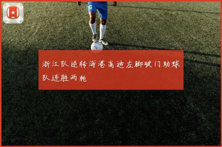 浙江队逆转海港高迪左脚破门助球队连胜两轮
