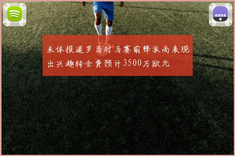 米体报道罗马对马赛前锋派尚表现出兴趣转会费预计3500万欧元